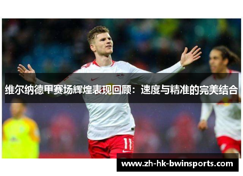 维尔纳德甲赛场辉煌表现回顾：速度与精准的完美结合