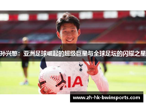 孙兴慜：亚洲足球崛起的超级巨星与全球足坛的闪耀之星
