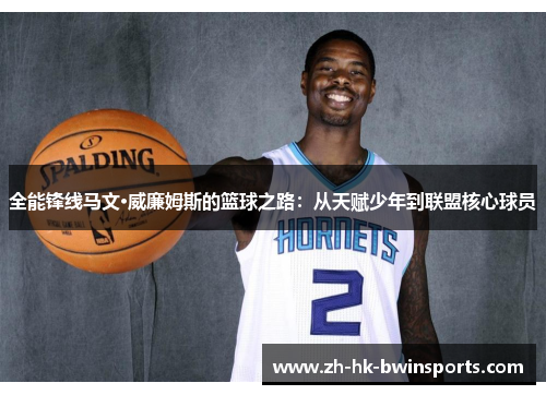 全能锋线马文·威廉姆斯的篮球之路：从天赋少年到联盟核心球员