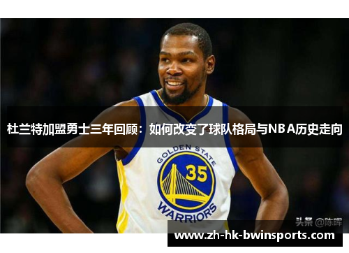 杜兰特加盟勇士三年回顾：如何改变了球队格局与NBA历史走向