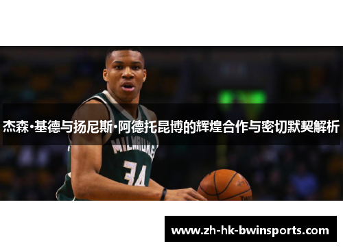 杰森·基德与扬尼斯·阿德托昆博的辉煌合作与密切默契解析
