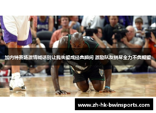 加内特赛场激情喊话别让我失望成经典瞬间 激励队友拼尽全力不负期望