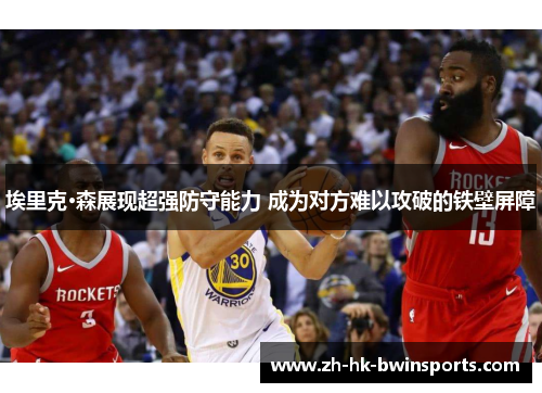 埃里克·森展现超强防守能力 成为对方难以攻破的铁壁屏障