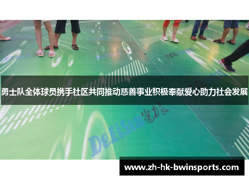 勇士队全体球员携手社区共同推动慈善事业积极奉献爱心助力社会发展