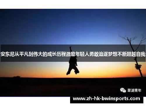 安东尼从平凡到伟大的成长历程激励年轻人勇敢追逐梦想不断超越自我