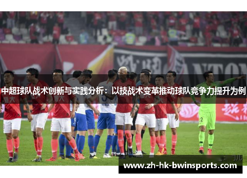 中超球队战术创新与实践分析：以技战术变革推动球队竞争力提升为例