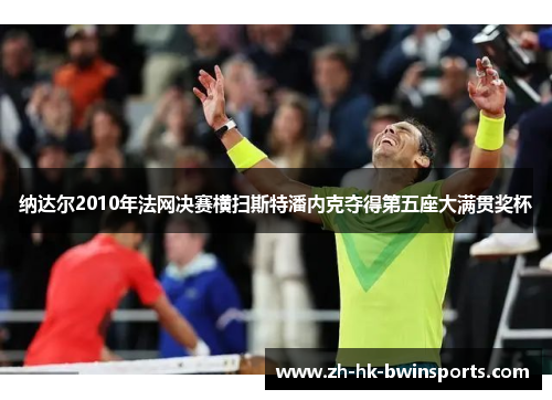 纳达尔2010年法网决赛横扫斯特潘内克夺得第五座大满贯奖杯