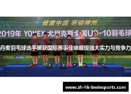 丹麦羽毛球选手屡获国际赛事佳绩展现强大实力与竞争力