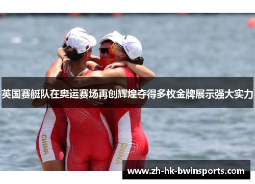 英国赛艇队在奥运赛场再创辉煌夺得多枚金牌展示强大实力