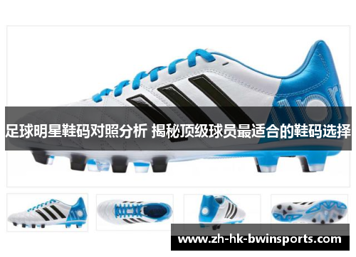 足球明星鞋码对照分析 揭秘顶级球员最适合的鞋码选择