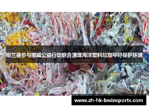 哈兰德参与挪威公益行动联合清理海洋塑料垃圾呼吁保护环境
