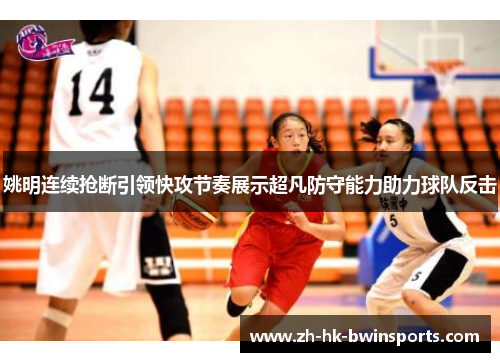 姚明连续抢断引领快攻节奏展示超凡防守能力助力球队反击