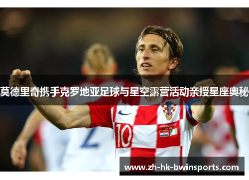 莫德里奇携手克罗地亚足球与星空露营活动亲授星座奥秘