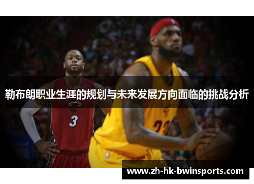 勒布朗职业生涯的规划与未来发展方向面临的挑战分析