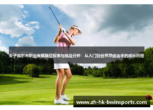 女子高尔夫职业发展路径探索与挑战分析：从入门到世界顶级选手的成长历程