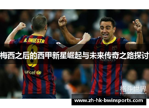 梅西之后的西甲新星崛起与未来传奇之路探讨