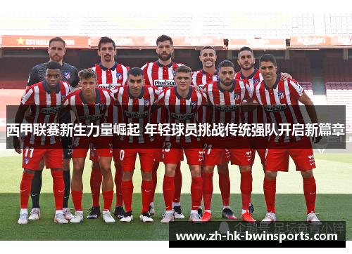 西甲联赛新生力量崛起 年轻球员挑战传统强队开启新篇章