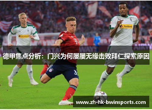德甲焦点分析：门兴为何屡屡无缘击败拜仁探索原因