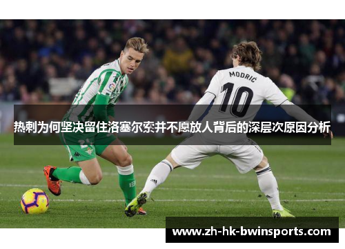 热刺为何坚决留住洛塞尔索并不愿放人背后的深层次原因分析