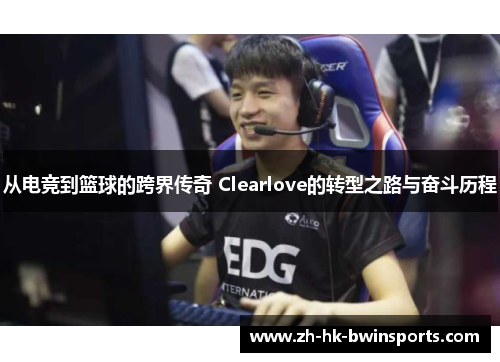 从电竞到篮球的跨界传奇 Clearlove的转型之路与奋斗历程