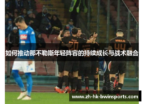 如何推动那不勒斯年轻阵容的持续成长与战术融合
