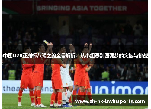 中国U20亚洲杯八强之路全景解析：从小组赛到四强梦的突破与挑战
