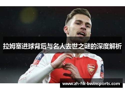 拉姆塞进球背后与名人去世之谜的深度解析