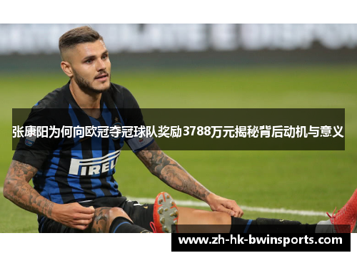 张康阳为何向欧冠夺冠球队奖励3788万元揭秘背后动机与意义