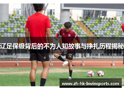 辽足保级背后的不为人知故事与挣扎历程揭秘