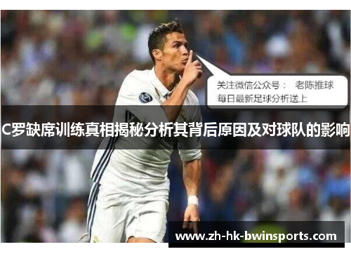 C罗缺席训练真相揭秘分析其背后原因及对球队的影响