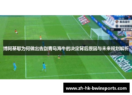 博阿基耶为何做出告别青岛海牛的决定背后原因与未来规划解析