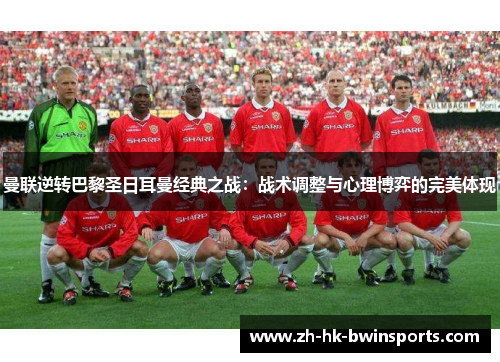 曼联逆转巴黎圣日耳曼经典之战：战术调整与心理博弈的完美体现