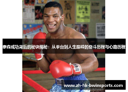 泰森成功背后的秘诀揭秘：从拳台到人生巅峰的奋斗历程与心路历程