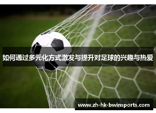 如何通过多元化方式激发与提升对足球的兴趣与热爱