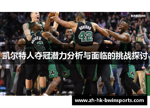 凯尔特人夺冠潜力分析与面临的挑战探讨