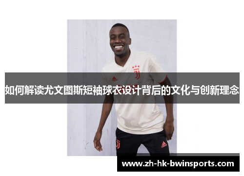 如何解读尤文图斯短袖球衣设计背后的文化与创新理念