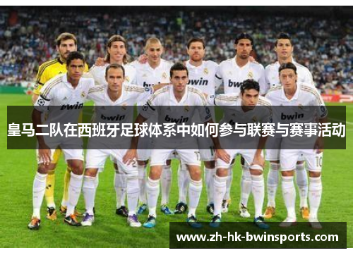 皇马二队在西班牙足球体系中如何参与联赛与赛事活动